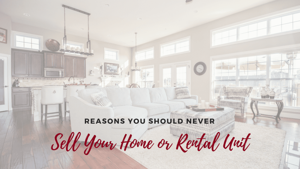 6 Reasons You Should Never Sell Your Home or Rental Unit