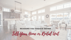 6 Reasons You Should Never Sell Your Home or Rental Unit